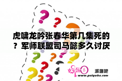 虎啸龙吟张春华第几集死的？军师联盟司马懿多久讨厌张春华？