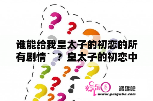 谁能给我皇太子的初恋的所有剧情``？皇太子的初恋中的大溪地是什么地方？