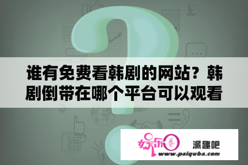 谁有免费看韩剧的网站？韩剧倒带在哪个平台可以观看？