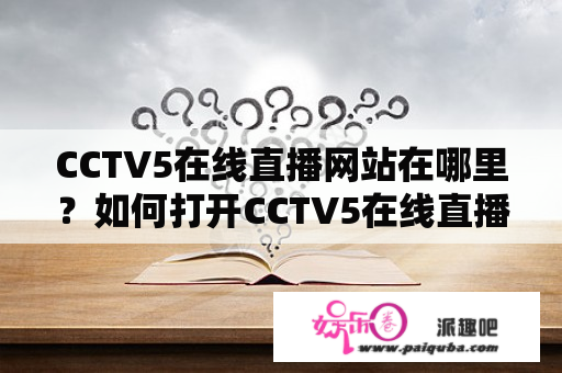 CCTV5在线直播网站在哪里？如何打开CCTV5在线直播网页版？