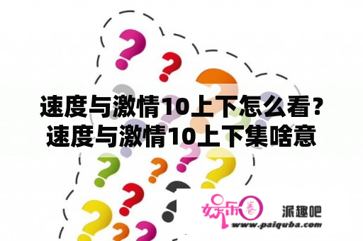 速度与激情10上下怎么看？速度与激情10上下集啥意思？