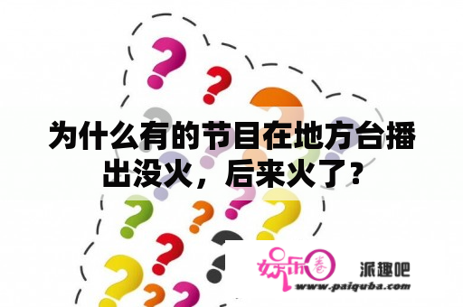 为什么有的节目在地方台播出没火，后来火了？