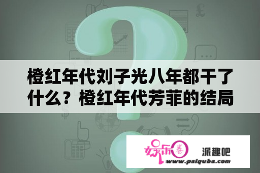 橙红年代刘子光八年都干了什么？橙红年代芳菲的结局？