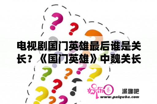 电视剧国门英雄最后谁是关长？《国门英雄》中魏关长的演员是谁？