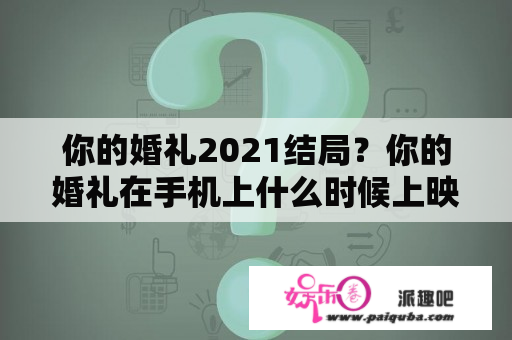 你的婚礼2021结局？你的婚礼在手机上什么时候上映？