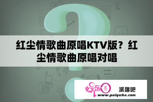 红尘情歌曲原唱KTV版？红尘情歌曲原唱对唱