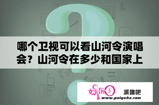 哪个卫视可以看山河令演唱会？山河令在多少和国家上映？