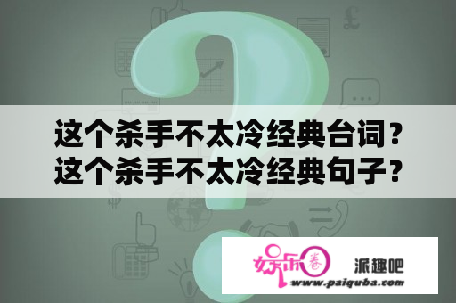 这个杀手不太冷经典台词？这个杀手不太冷经典句子？