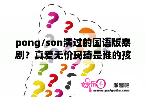 pong/son演过的国语版泰剧？真爱无价玛琦是谁的孩子？