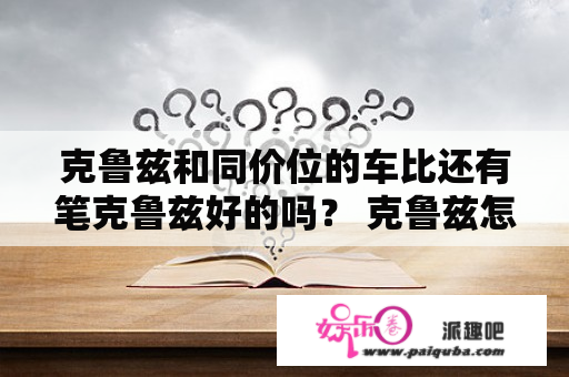 克鲁兹和同价位的车比还有笔克鲁兹好的吗？ 克鲁兹怎么样。