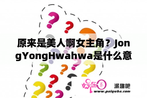 原来是美人啊女主角？JongYongHwahwa是什么意思？