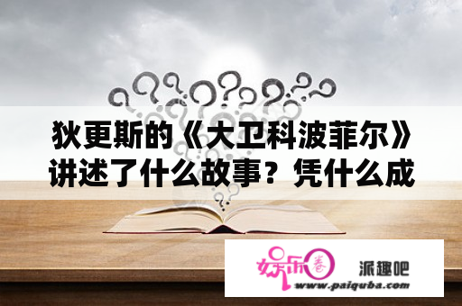 狄更斯的《大卫科波菲尔》讲述了什么故事？凭什么成为世界十大名著？