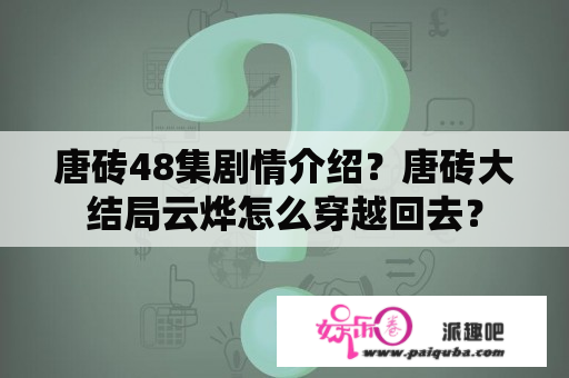 唐砖48集剧情介绍？唐砖大结局云烨怎么穿越回去？