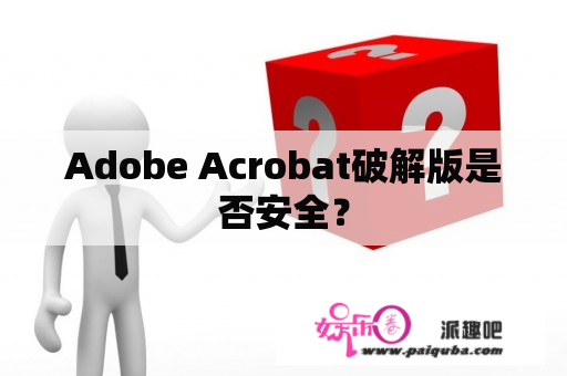 Adobe Acrobat破解版是否安全？