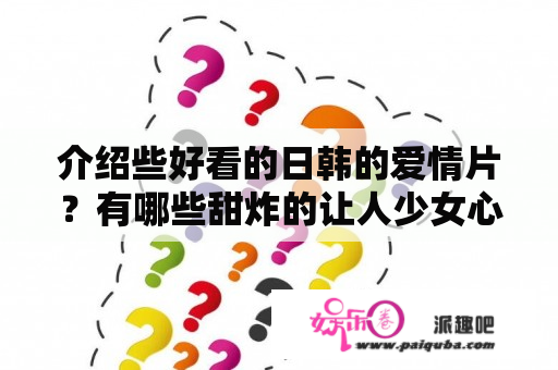 介绍些好看的日韩的爱情片？有哪些甜炸的让人少女心爆棚的电影或者电视剧？