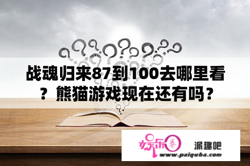 战魂归来87到100去哪里看？熊猫游戏现在还有吗？