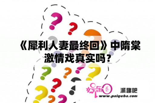 《犀利人妻最终回》中隋棠激情戏真实吗？