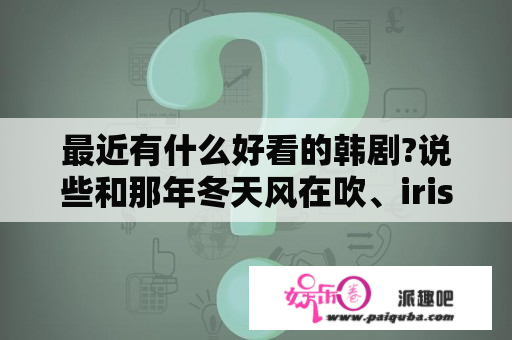 最近有什么好看的韩剧?说些和那年冬天风在吹、iris2一样还在更新中的，不要说已经更新完的？那年冬天风在吹剧情分集介绍