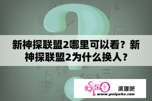 新神探联盟2哪里可以看？新神探联盟2为什么换人？