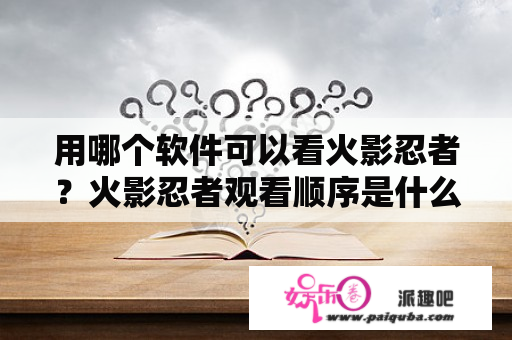 用哪个软件可以看火影忍者？火影忍者观看顺序是什么？