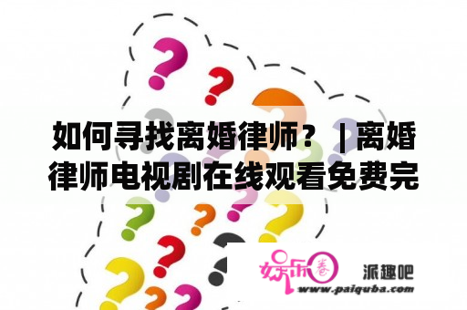 如何寻找离婚律师？ | 离婚律师电视剧在线观看免费完整版