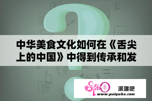 中华美食文化如何在《舌尖上的中国》中得到传承和发扬？