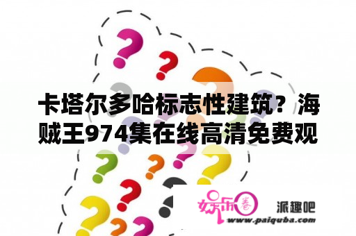 卡塔尔多哈标志性建筑？海贼王974集在线高清免费观看