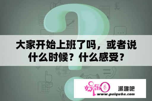 大家开始上班了吗，或者说什么时候？什么感受？