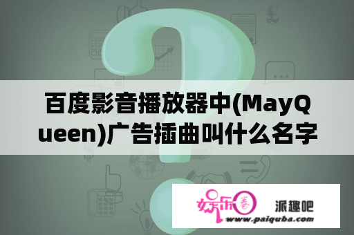 百度影音播放器中(MayQueen)广告插曲叫什么名字