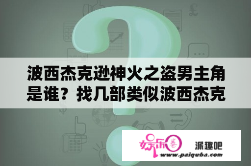 波西杰克逊神火之盗男主角是谁？找几部类似波西杰克逊与神火之盗这种类型的电影？