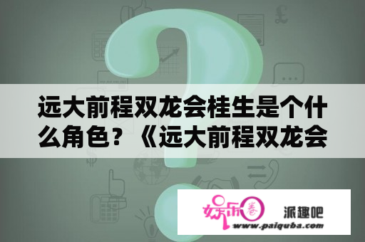 远大前程双龙会桂生是个什么角色？《远大前程双龙会》中刘昊然扮演的霍震霄表现如何？