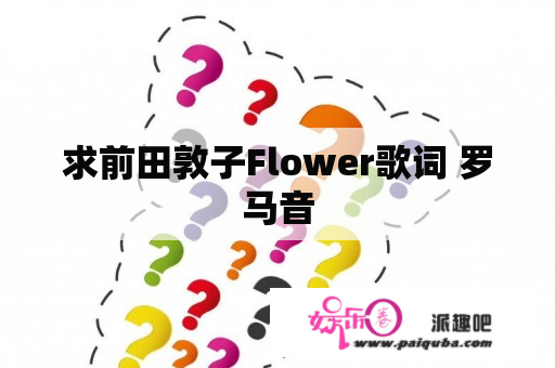 求前田敦子Flower歌词 罗马音