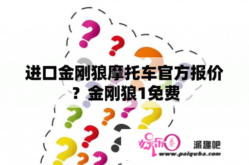 进口金刚狼摩托车官方报价？金刚狼1免费