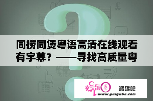 同捞同煲粤语高清在线观看有字幕？——寻找高质量粤语资源