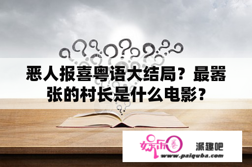 恶人报喜粤语大结局？最嚣张的村长是什么电影？