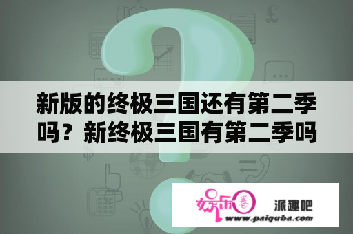 新版的终极三国还有第二季吗？新终极三国有第二季吗？