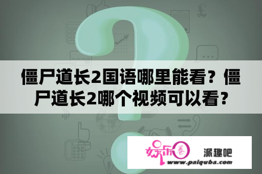 僵尸道长2国语哪里能看？僵尸道长2哪个视频可以看？