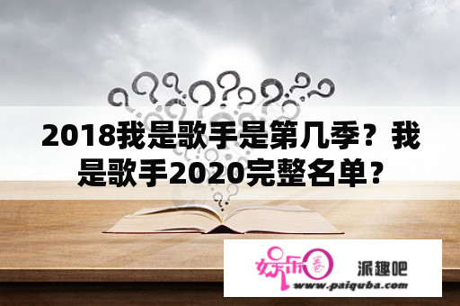 2018我是歌手是第几季？我是歌手2020完整名单？