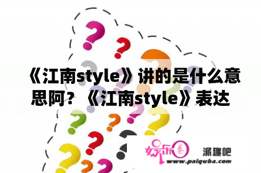 《江南style》讲的是什么意思阿？《江南style》表达的是什么用意？