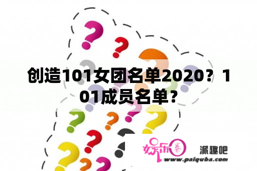 创造101女团名单2020？101成员名单？