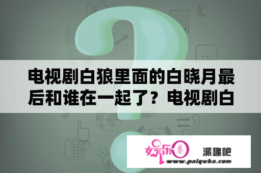 电视剧白狼里面的白晓月最后和谁在一起了？电视剧白狼