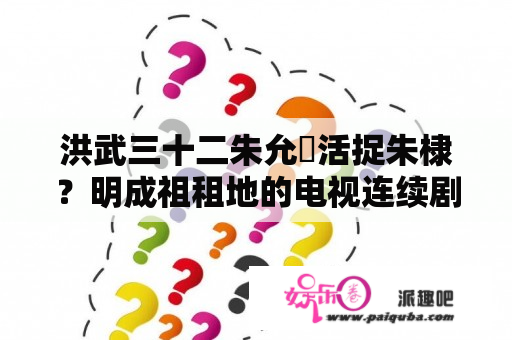 洪武三十二朱允炆活捉朱棣？明成祖租地的电视连续剧有哪几部?