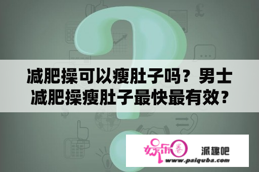 减肥操可以瘦肚子吗？男士减肥操瘦肚子最快最有效？