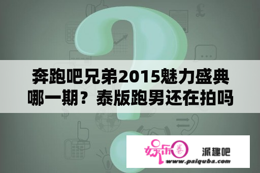 奔跑吧兄弟2015魅力盛典哪一期？泰版跑男还在拍吗？