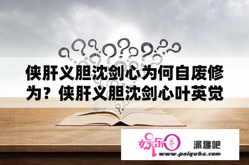 侠肝义胆沈剑心为何自废修为？侠肝义胆沈剑心叶英觉醒是哪一集？