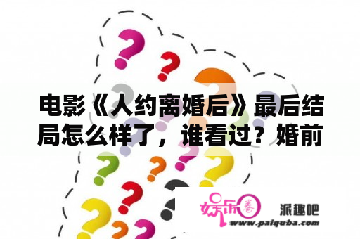 电影《人约离婚后》最后结局怎么样了，谁看过？婚前试爱粤语 百度网盘