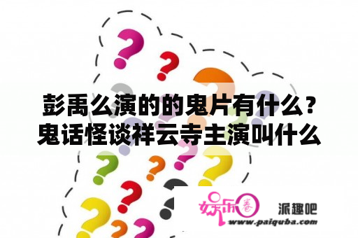 彭禹么演的的鬼片有什么？鬼话怪谈祥云寺主演叫什么？