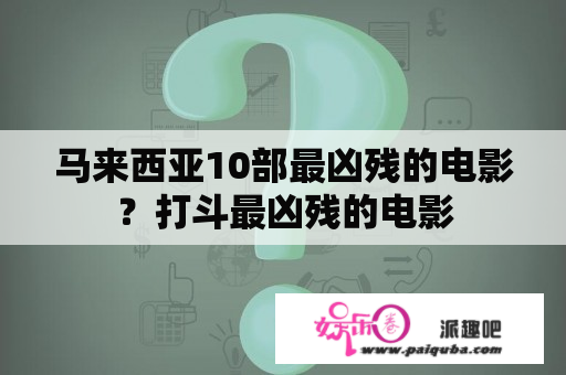 马来西亚10部最凶残的电影？打斗最凶残的电影