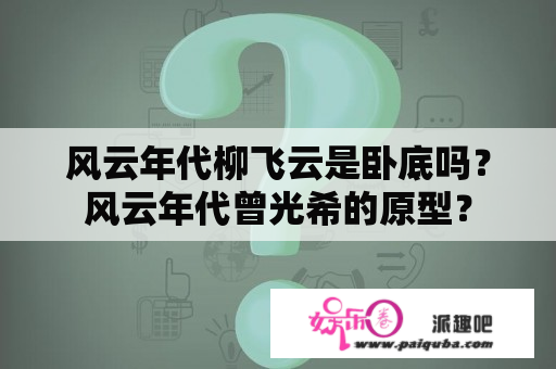 风云年代柳飞云是卧底吗？风云年代曾光希的原型？