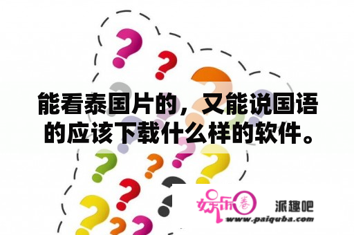 能看泰国片的，又能说国语的应该下载什么样的软件。有谁知道？亲求助？明天我依然爱你普通话